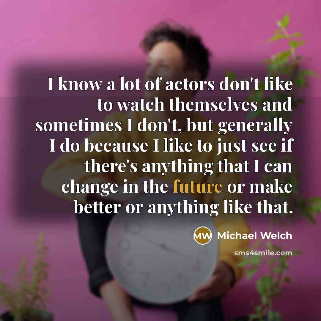 “I know a lot of actors don't like to watch…” quote by Michael Welch