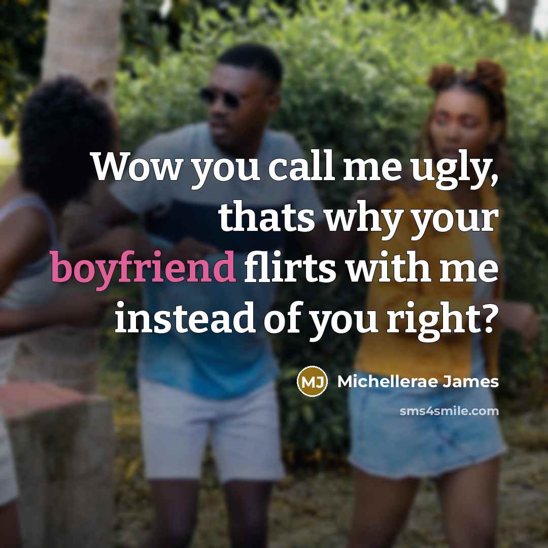 “Wow you call me ugly, thats why your boyfriend flirts with me instead of you right?” quote by Michellerae James