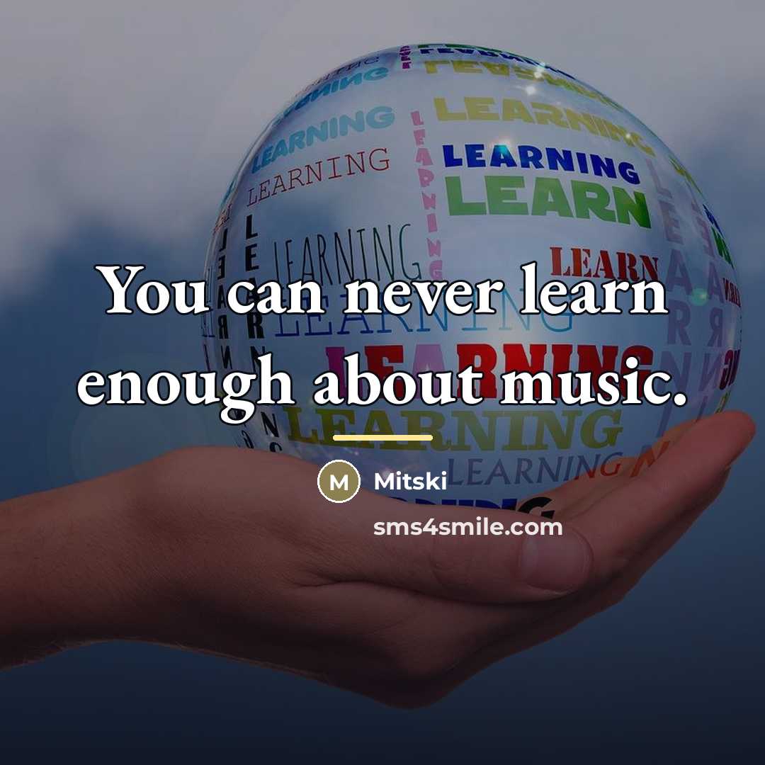 “You can never learn enough about music.…” quote by Mitski