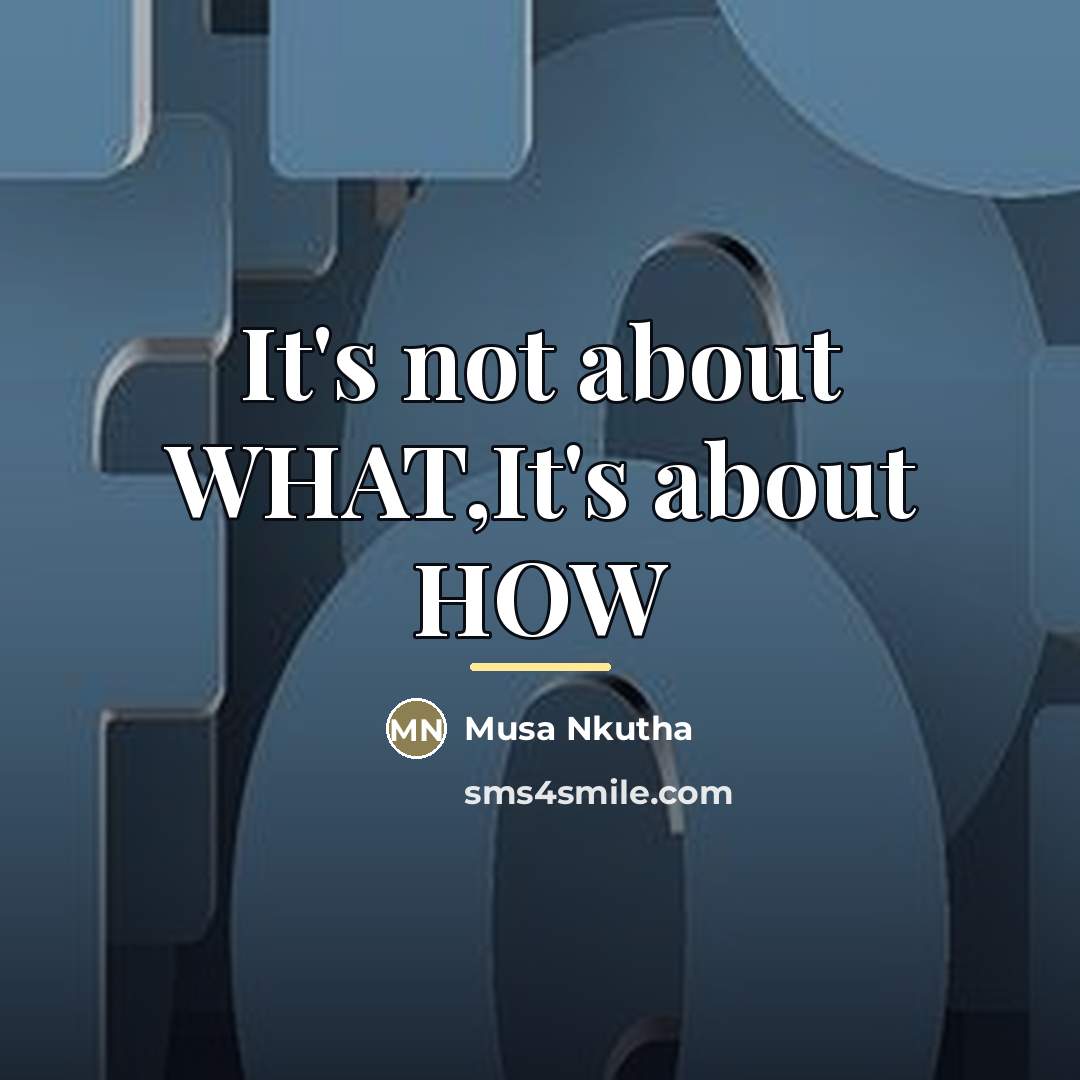 “It's not about WHAT,It's about HOW…” quote by Musa Nkutha