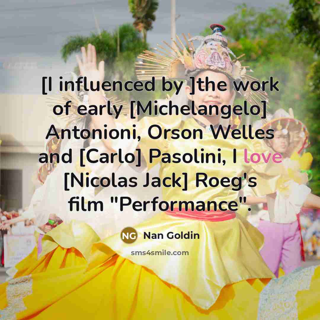 “[I influenced by ]the work of early [Michelangelo] Antonioni, Orson…” quote by Nan Goldin