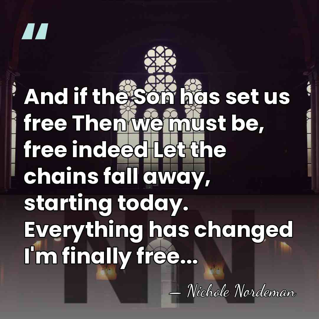 And if the Son has set us free Then we must be,&hellip; - Nichole Nordeman
