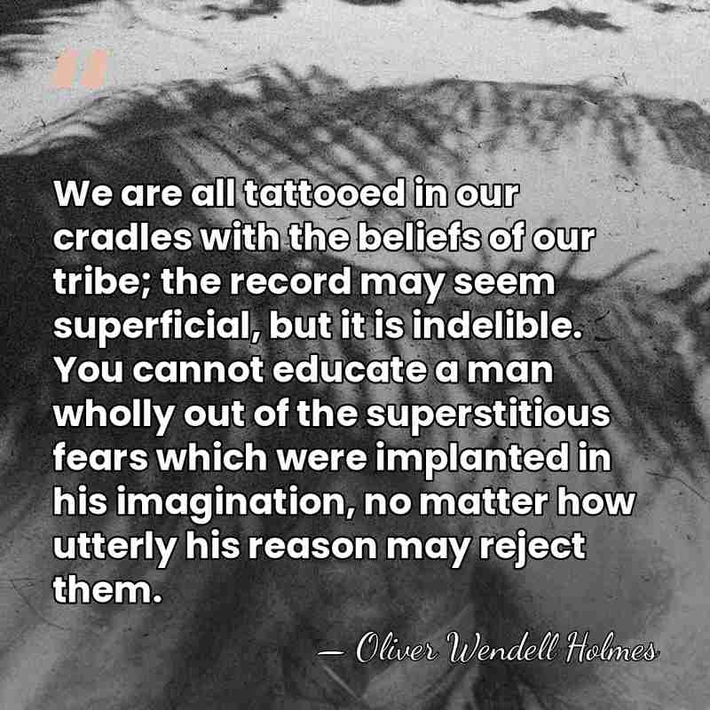 We are all tattooed in our cradles with the beliefs of our&hellip; - Oliver Wendell Holmes