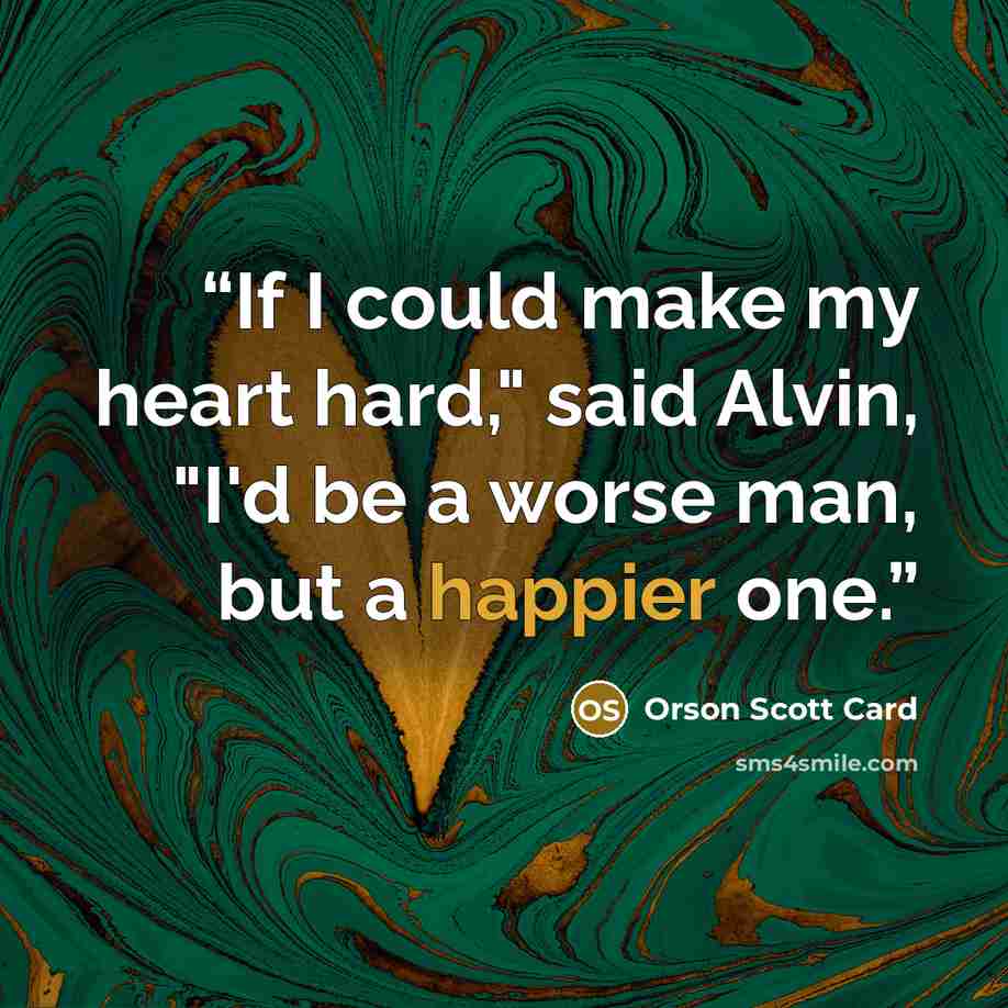“If I could make my heart hard," said Alvin, "I'd be a worse man, but a happier one.” quote by Orson Scott Card