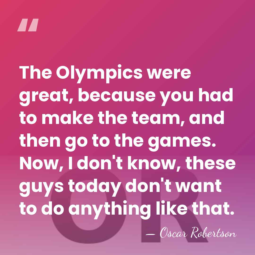 The Olympics were great, because you had to make the team, and&hellip; - Oscar Robertson
