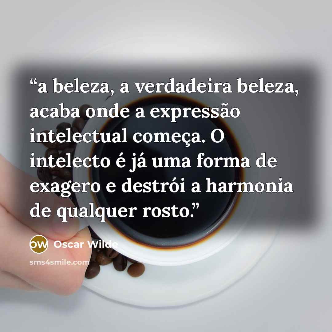 “a beleza, a verdadeira beleza, acaba onde a expressão intelectual começa. O intelecto é já uma forma de exagero e destrói a harmonia de qualquer rosto.” quote by Oscar Wilde