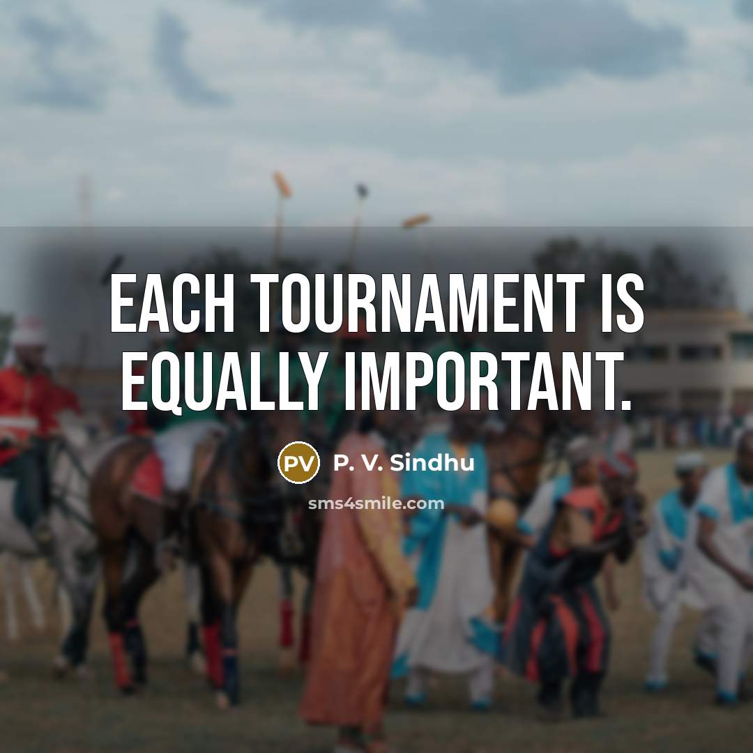 “Each tournament is equally important.…” quote by P. V. Sindhu