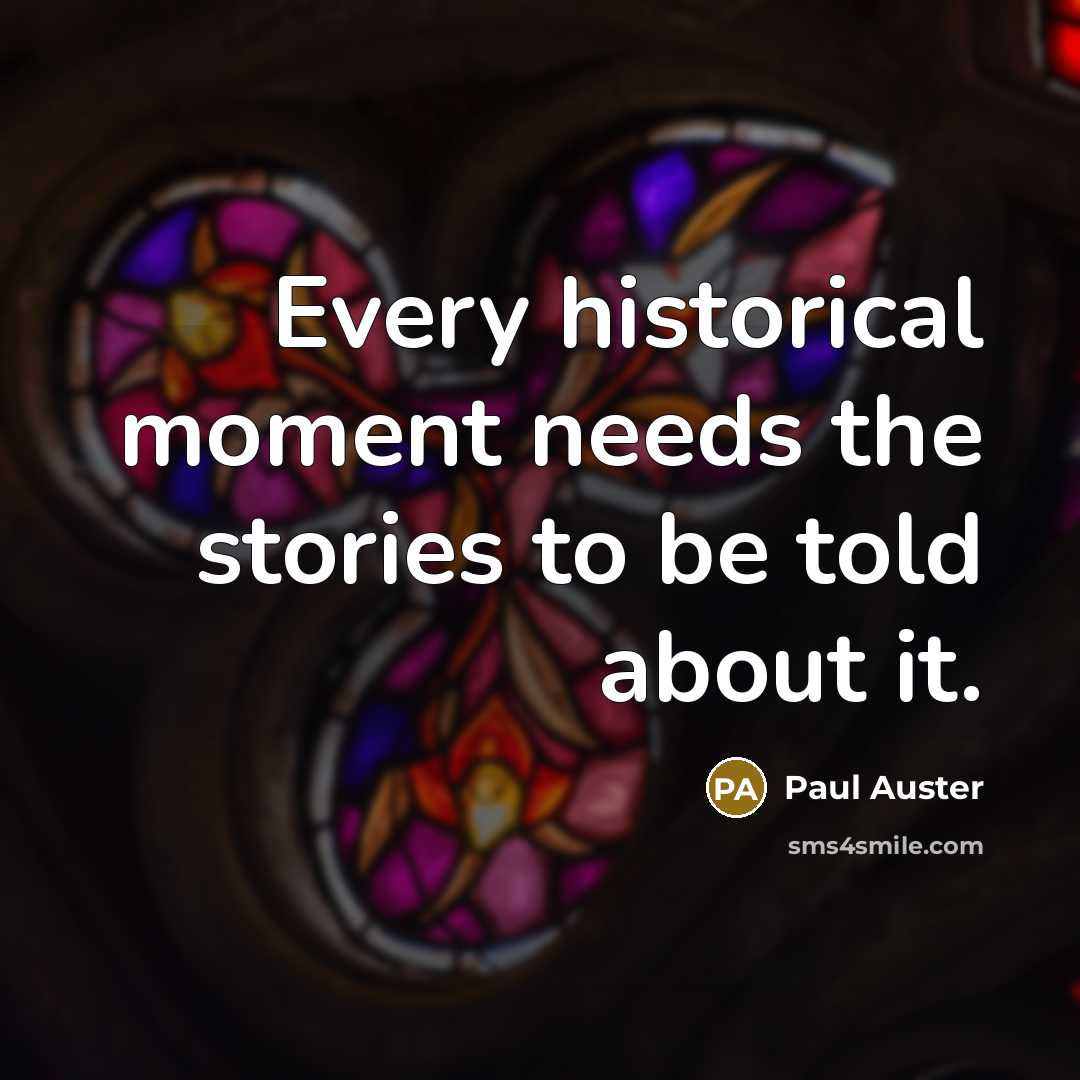 “Every historical moment needs the stories to be told about…” quote by Paul Auster