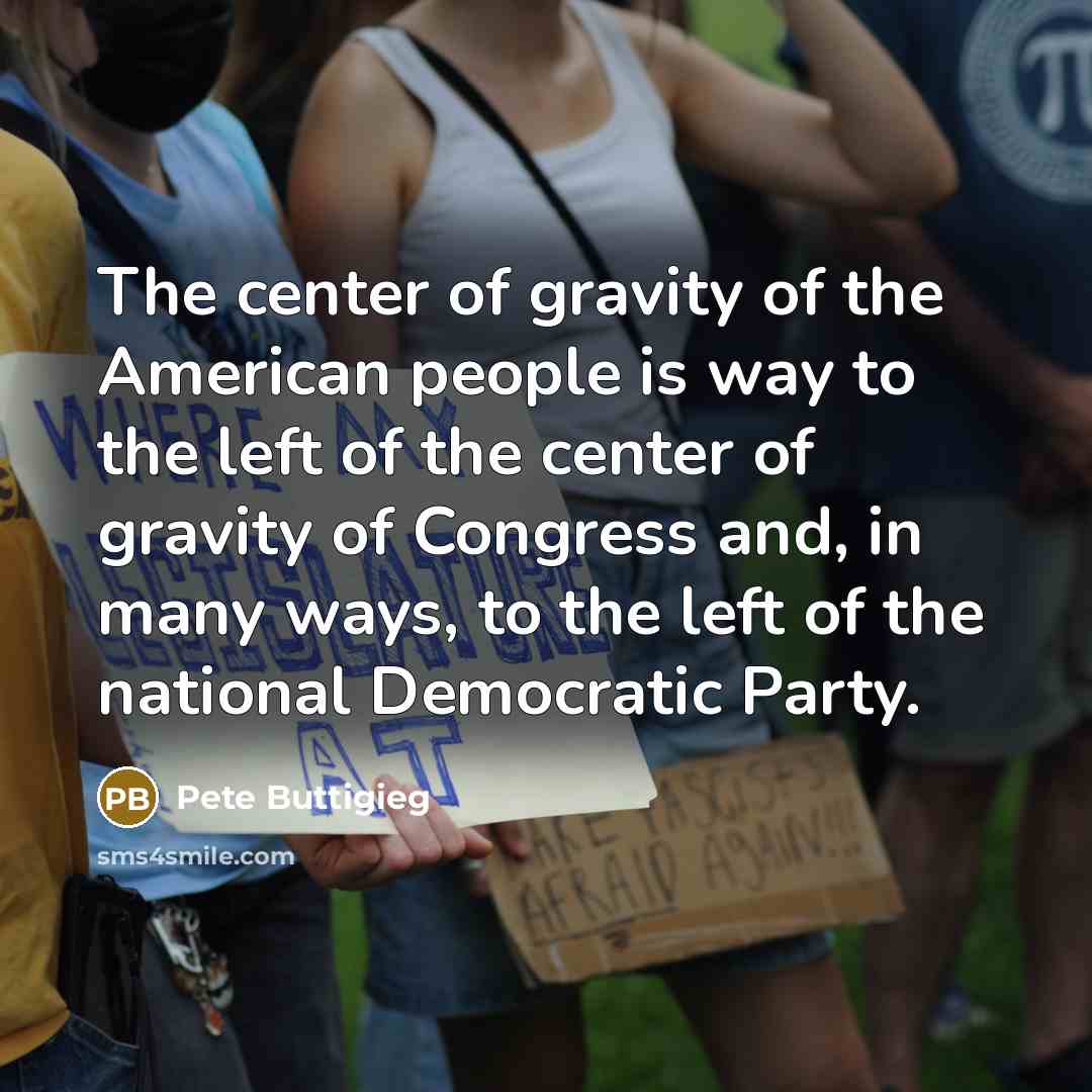 “The center of gravity of the American people is way…” quote by Pete Buttigieg