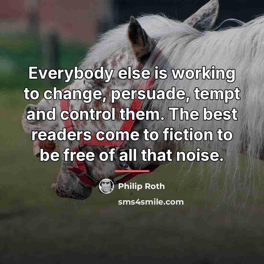 “Everybody else is working to change, persuade, tempt and control…” quote by Philip Roth