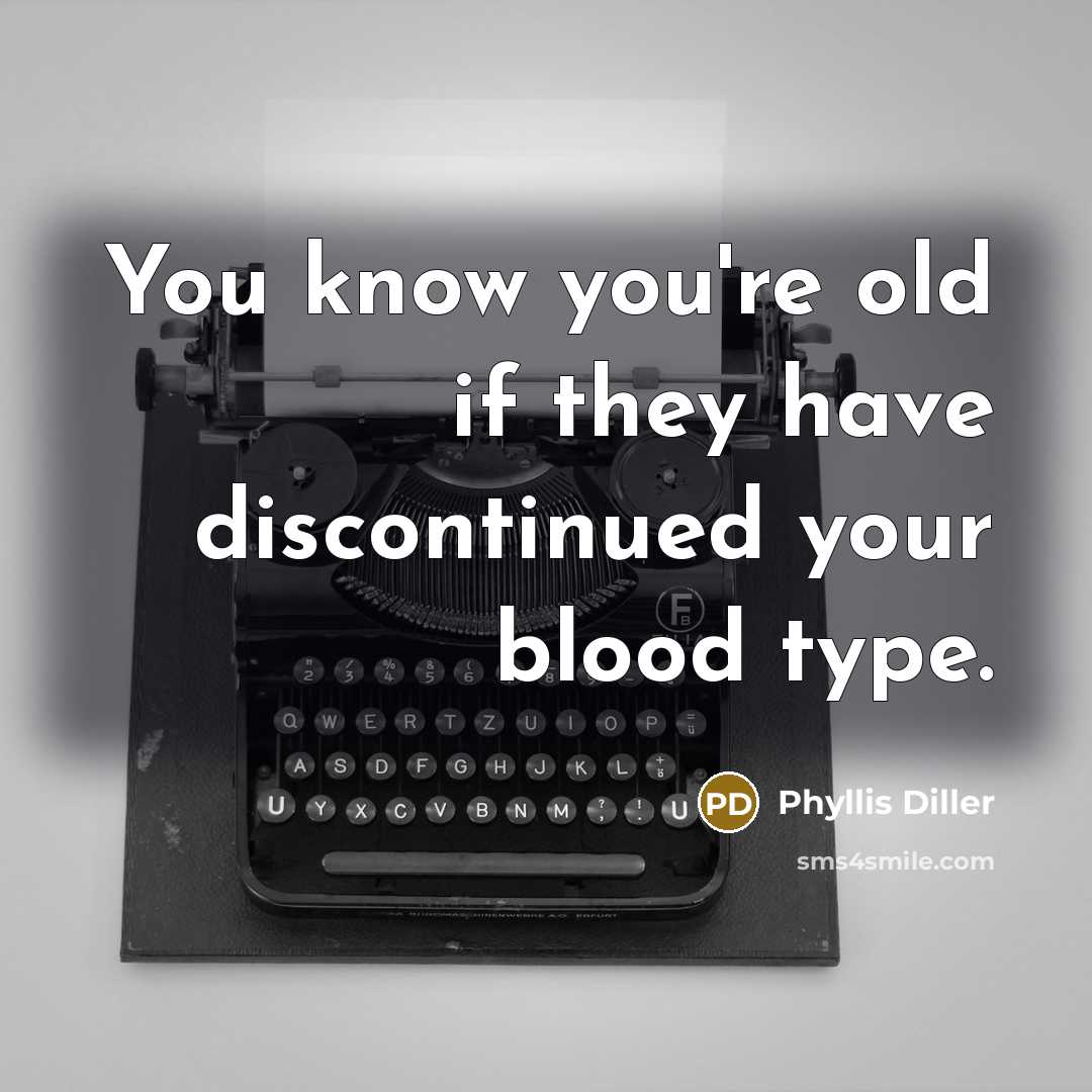 “You know you're old if they have discontinued your blood…” quote by Phyllis Diller