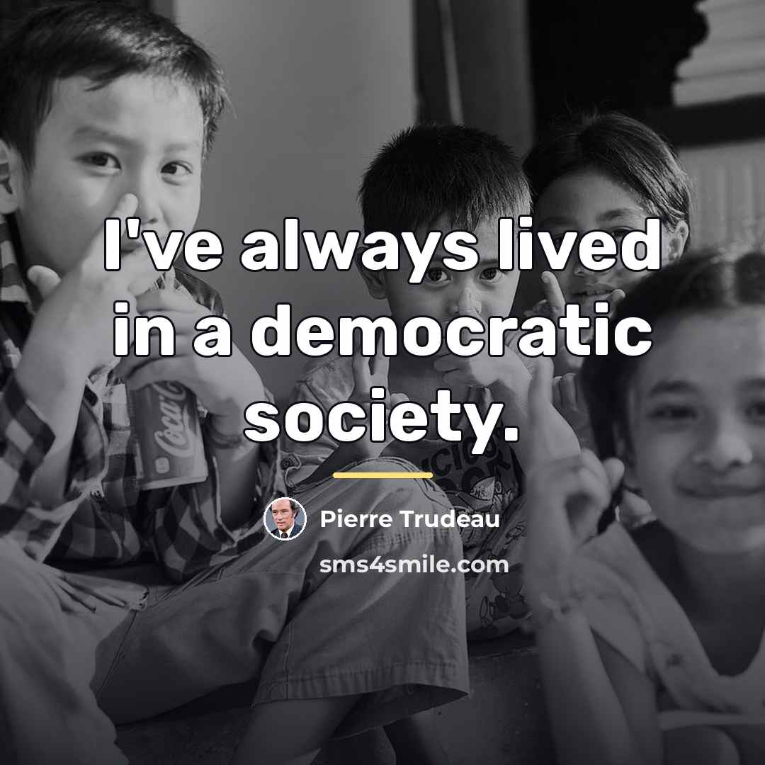 “I've always lived in a democratic society.…” quote by Pierre Trudeau