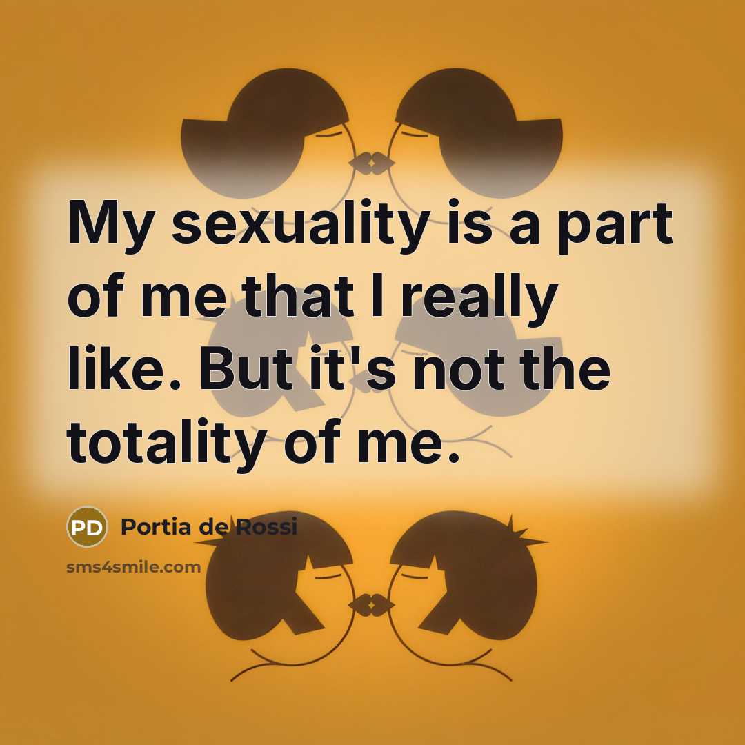 “My sexuality is a part of me that I really like. But it's not the totality of me.” quote by Portia de Rossi