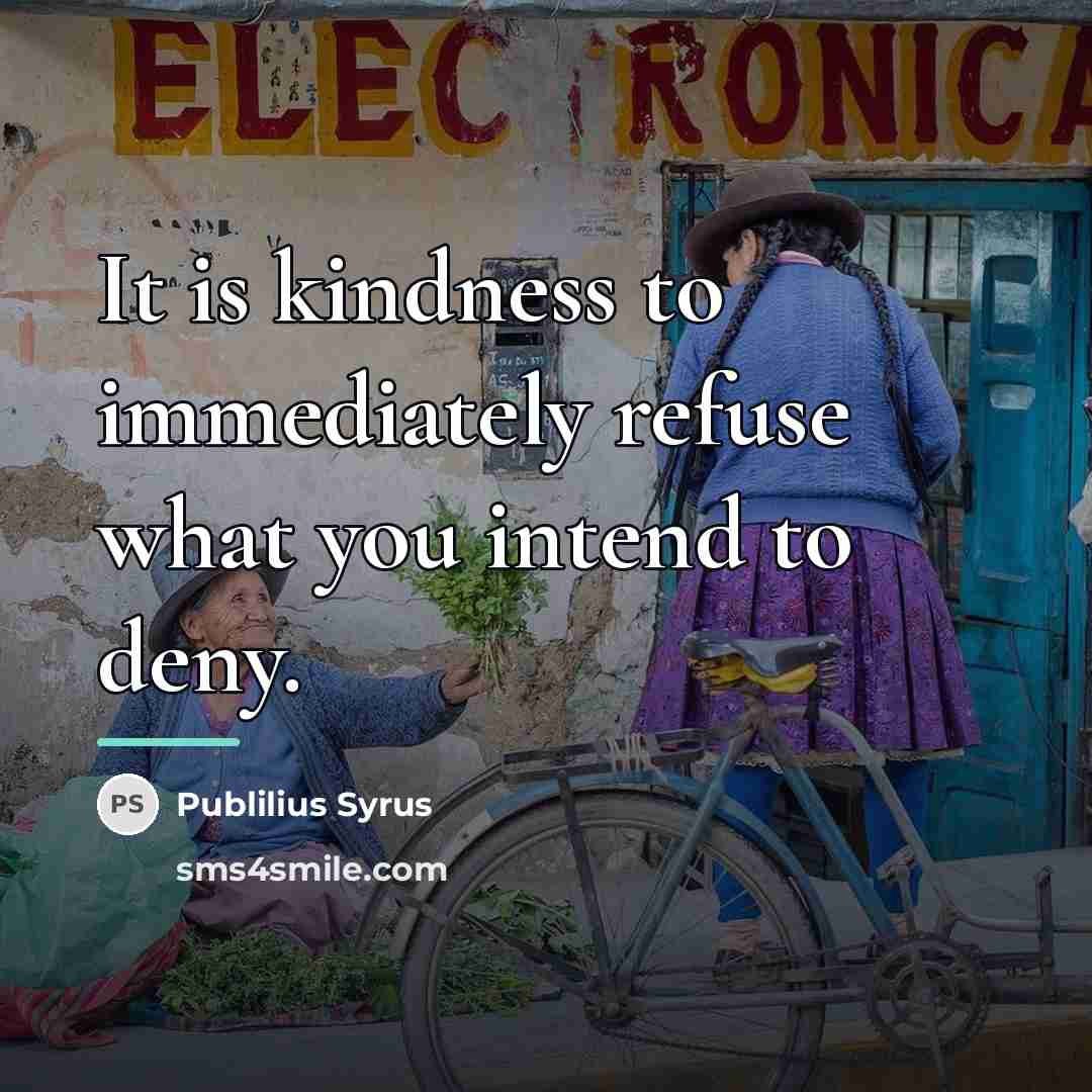 “It is kindness to immediately refuse what you intend to…” quote by Publilius Syrus