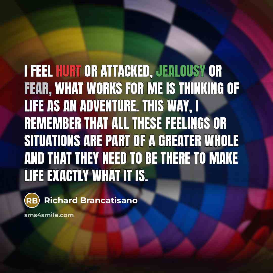 “I feel hurt or attacked, jealousy or fear, what works…” quote by Richard Brancatisano