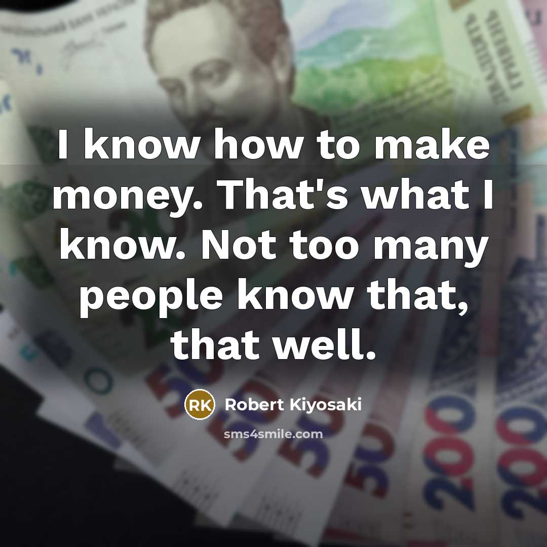 “I know how to make money. That's what I know.…” quote by Robert Kiyosaki