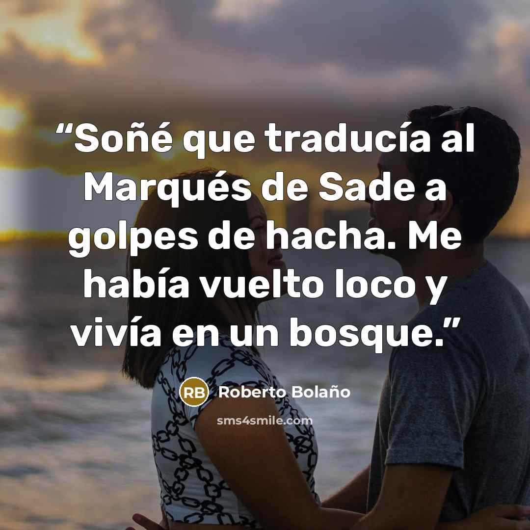“Soñé que traducía al Marqués de Sade a golpes de hacha. Me había vuelto loco y vivía en un bosque.” quote by Roberto Bolaño