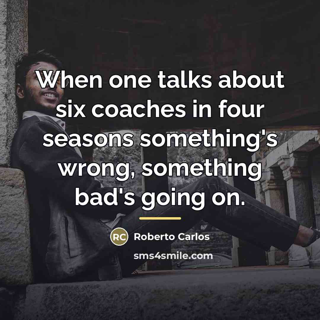 “When one talks about six coaches in four seasons something's…” quote by Roberto Carlos