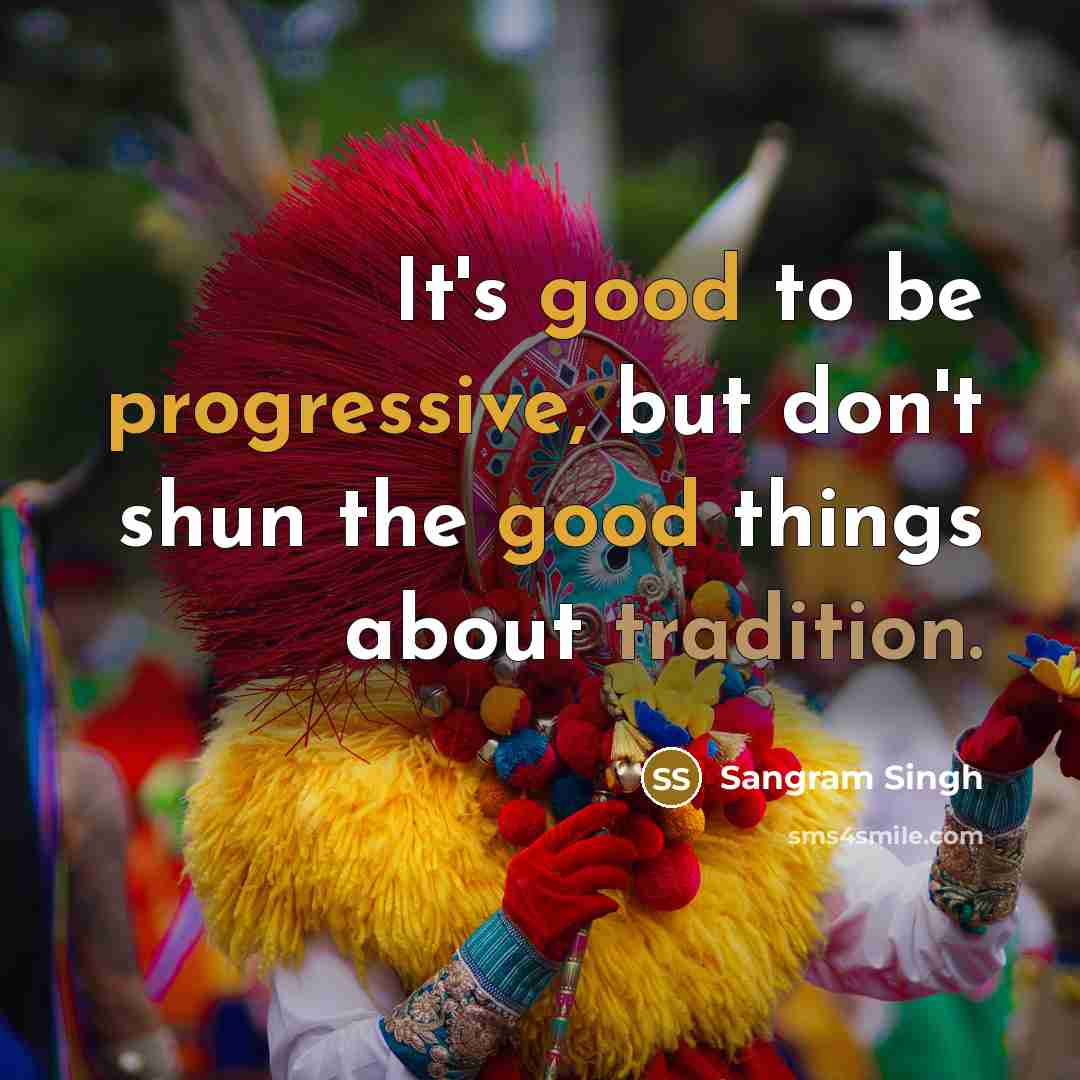 “It's good to be progressive, but don't shun the good…” quote by Sangram Singh