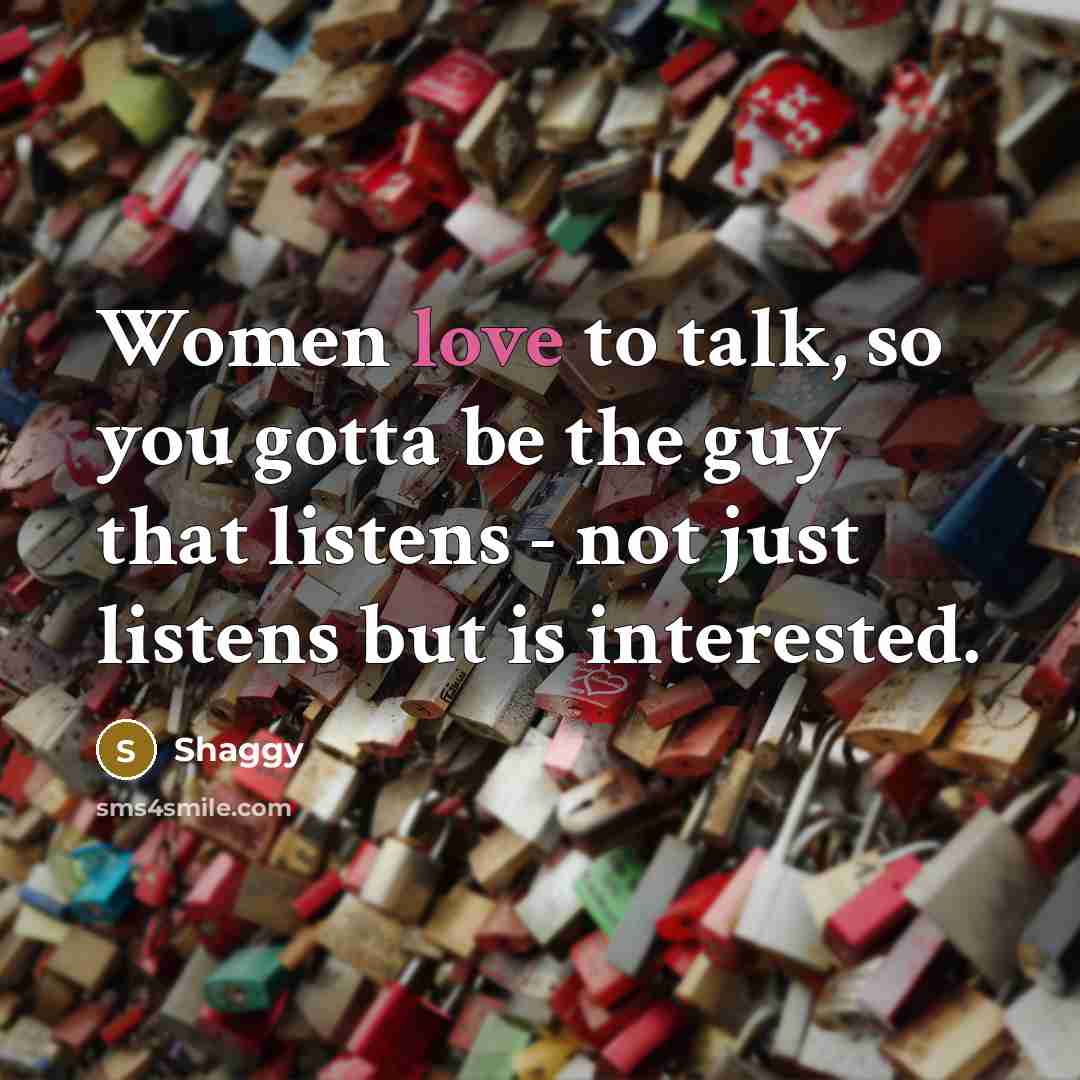 “Women love to talk, so you gotta be the guy…” quote by Shaggy