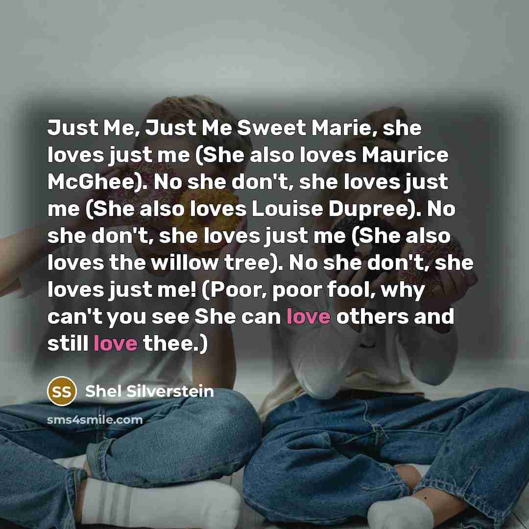 “Just Me, Just Me Sweet Marie, she loves just me…” quote by Shel Silverstein