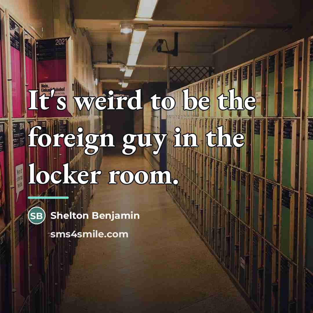 “It's weird to be the foreign guy in the locker…” quote by Shelton Benjamin