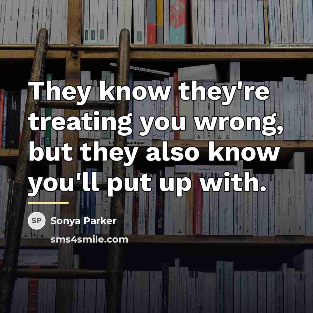 “They know they're treating you wrong, but they also know…” quote by SONYA PARKER