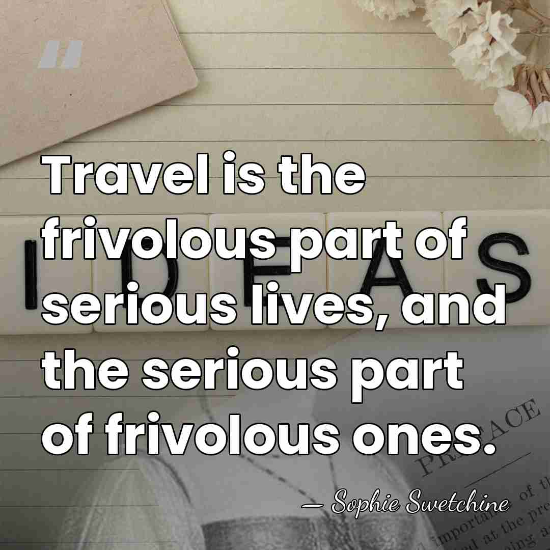 Travel is the frivolous part of serious lives, and the serious part&hellip; - Sophie Swetchine