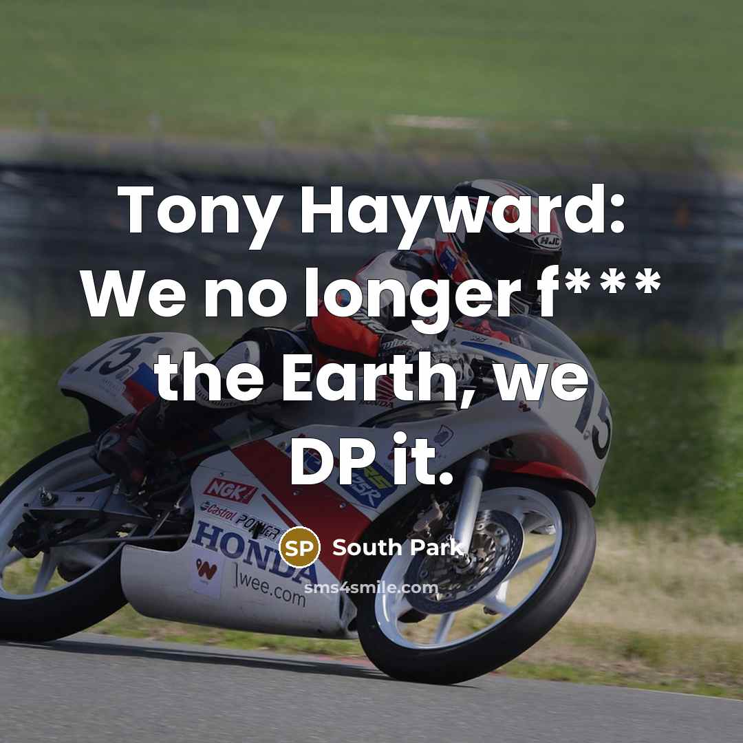 “Tony Hayward: We no longer f*** the Earth, we DP…” quote by South Park