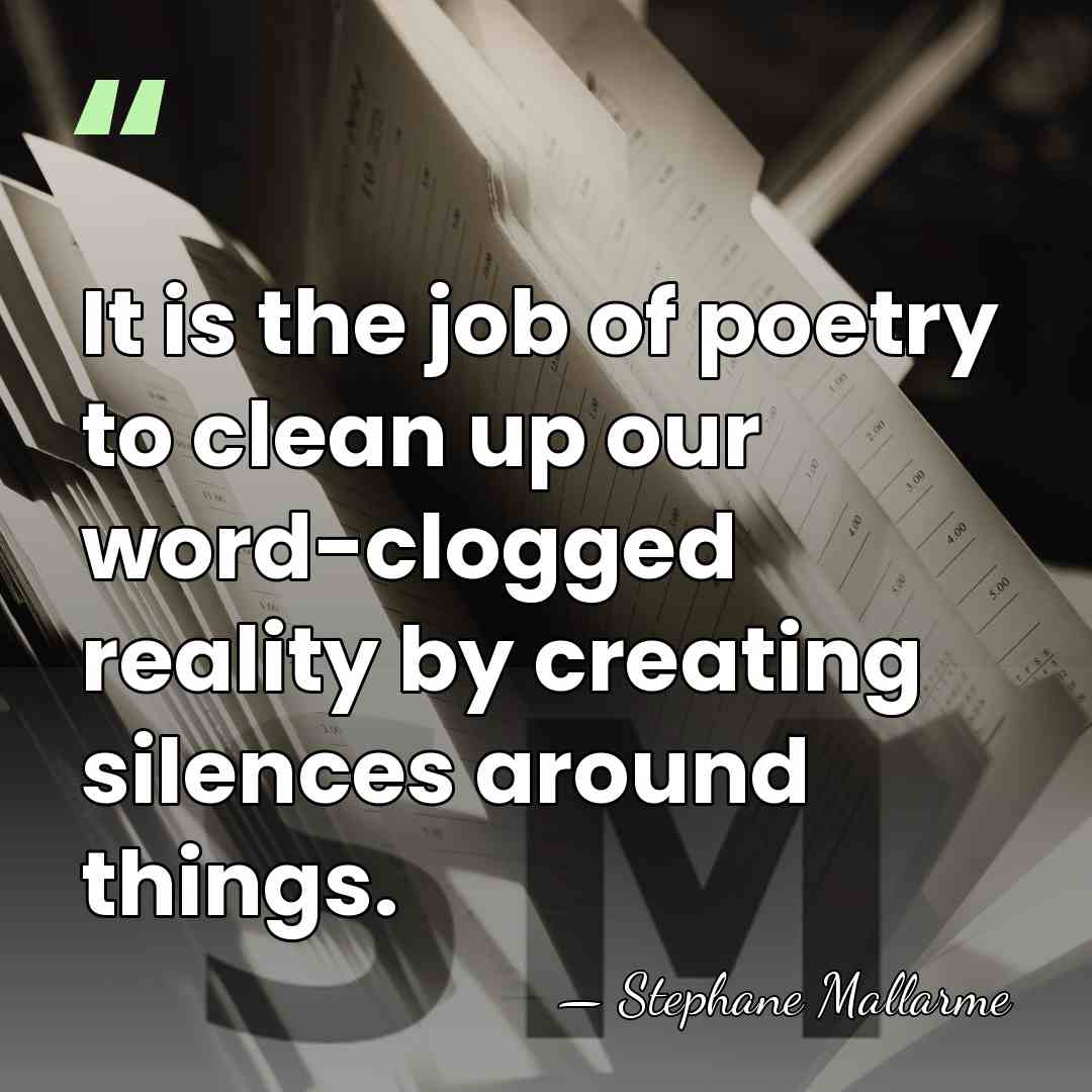 It is the job of poetry to clean up our word-clogged reality&hellip; - Stephane Mallarme