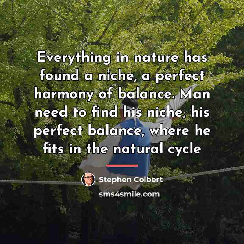 “Everything in nature has found a niche, a perfect harmony…” quote by Stephen Colbert