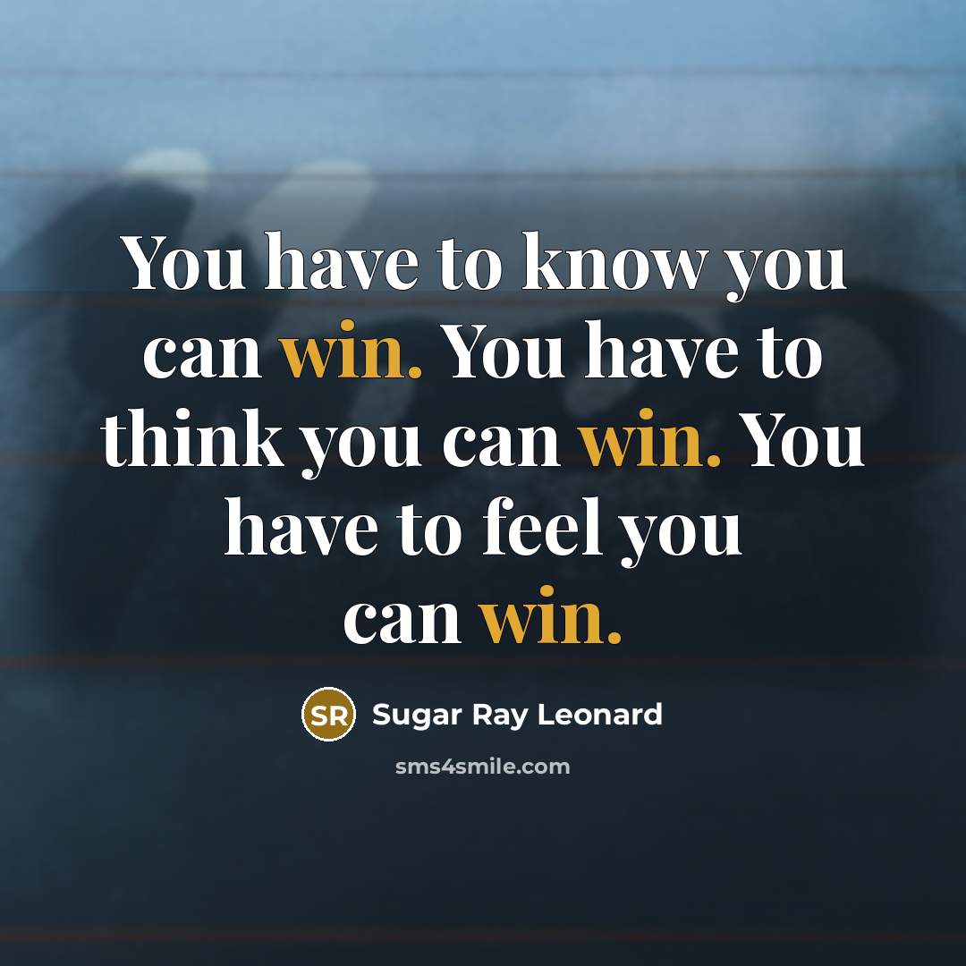 “You have to know you can win. You have to…” quote by Sugar Ray Leonard