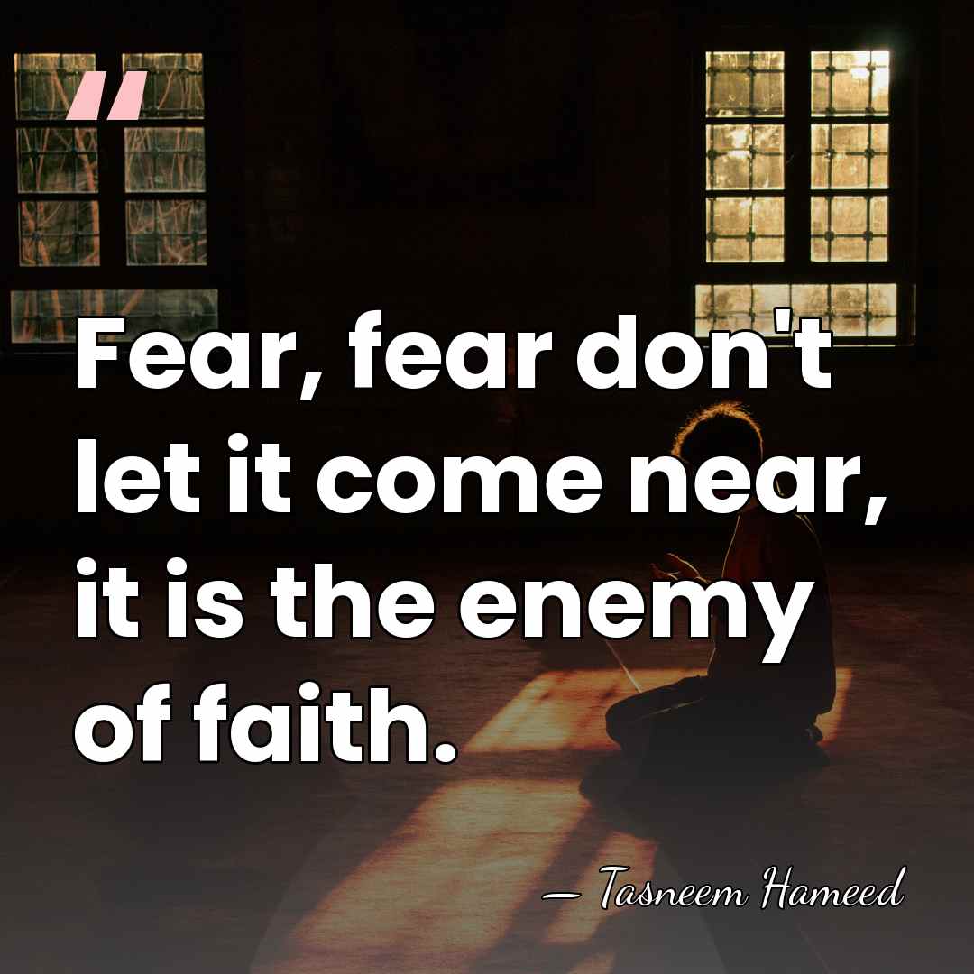 Fear, fear don't let it come near, it is the enemy of&hellip; - Tasneem Hameed