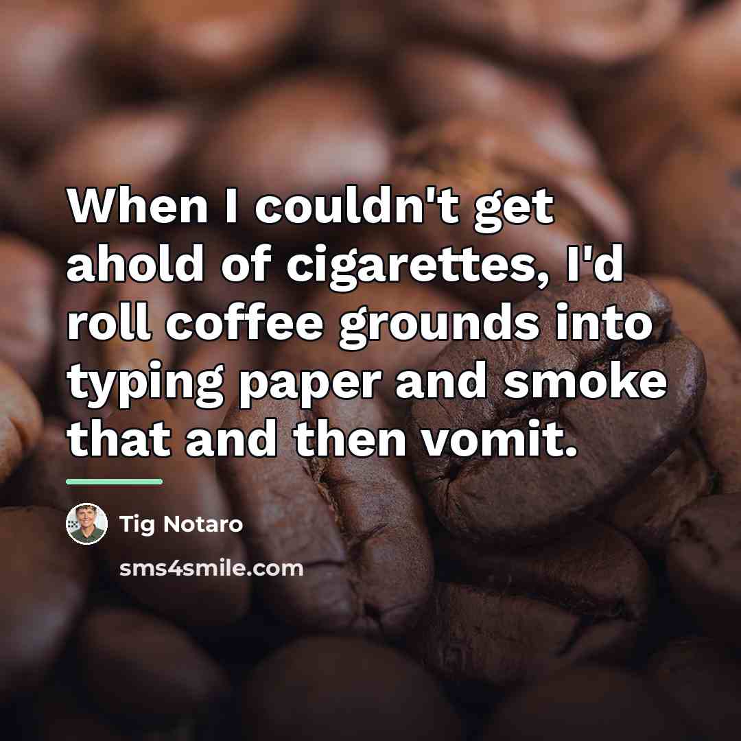“When I couldn't get ahold of cigarettes, I'd roll coffee…” quote by Tig Notaro