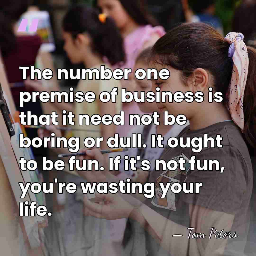 The number one premise of business is that it need not be&hellip; - Tom Peters