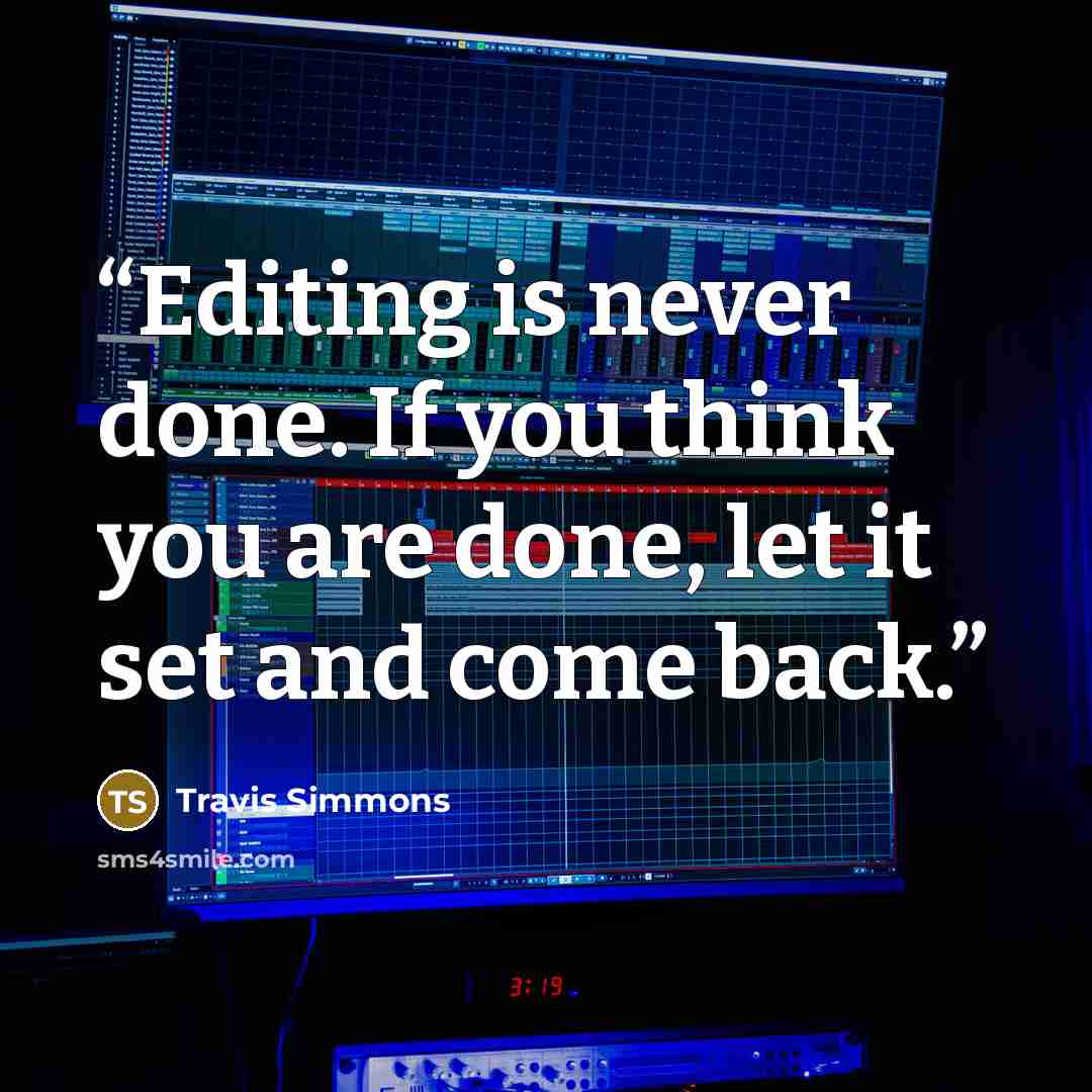 “Editing is never done. If you think you are done, let it set and come back.” quote by Travis Simmons