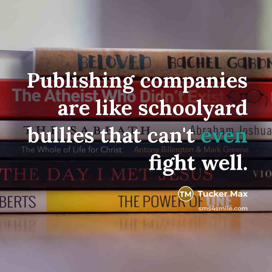 “Publishing companies are like schoolyard bullies that can't even fight…” quote by Tucker Max