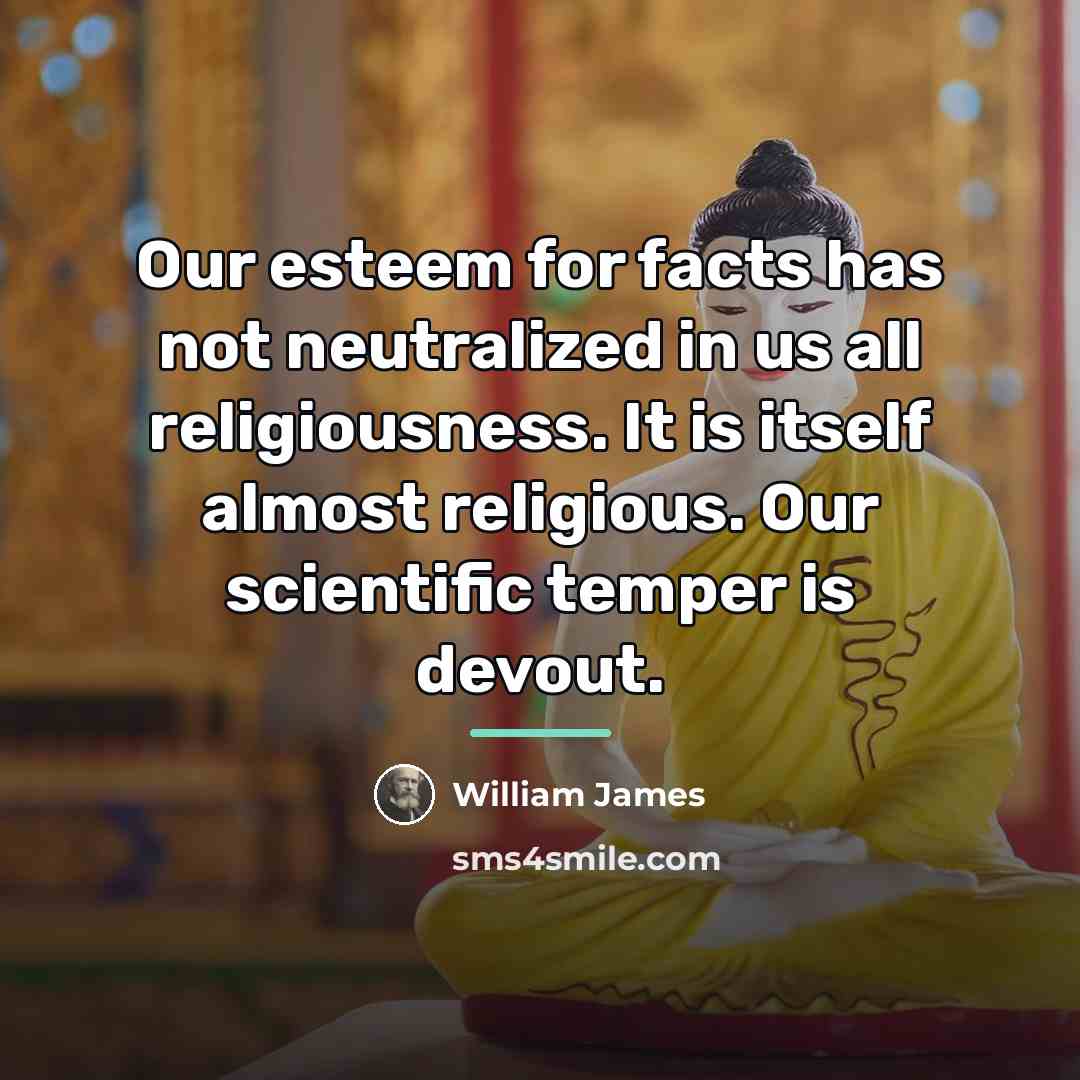 “Our esteem for facts has not neutralized in us all…” quote by William James