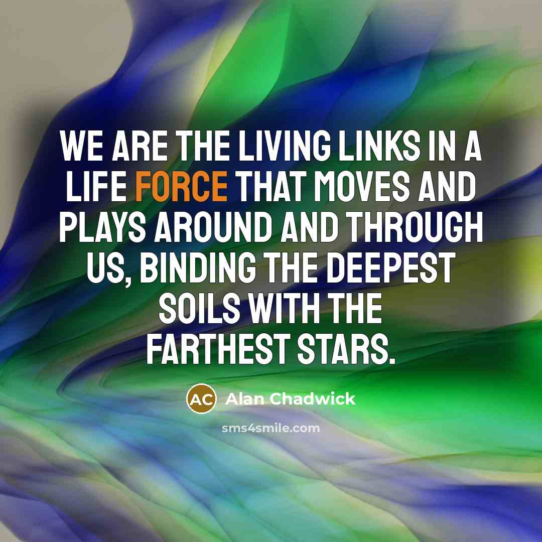 “We are the living links in a life force that…” quote by Alan Chadwick