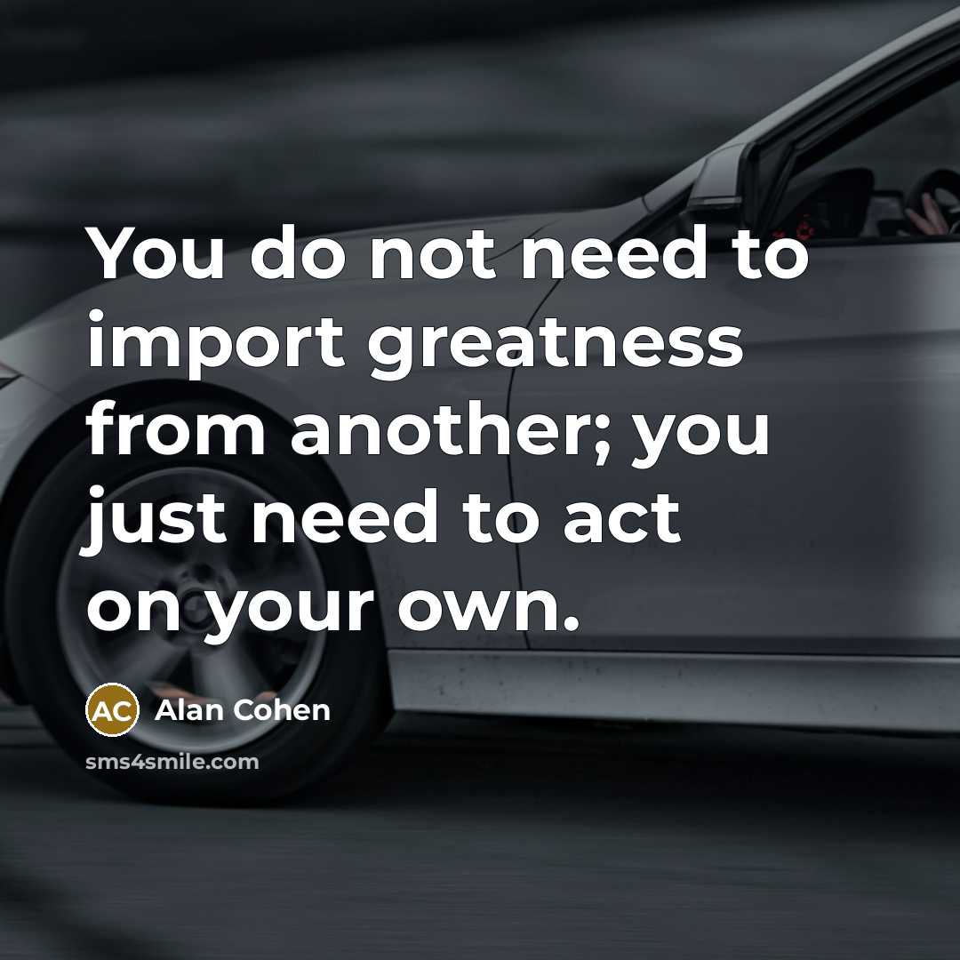 “You do not need to import greatness from another; you…” quote by Alan Cohen