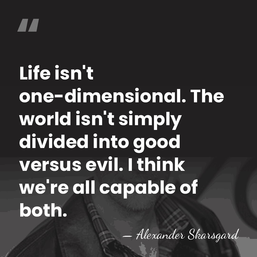 Life isn't one-dimensional. The world isn't simply divided into good versus evil.&hellip; - Alexander Skarsgard