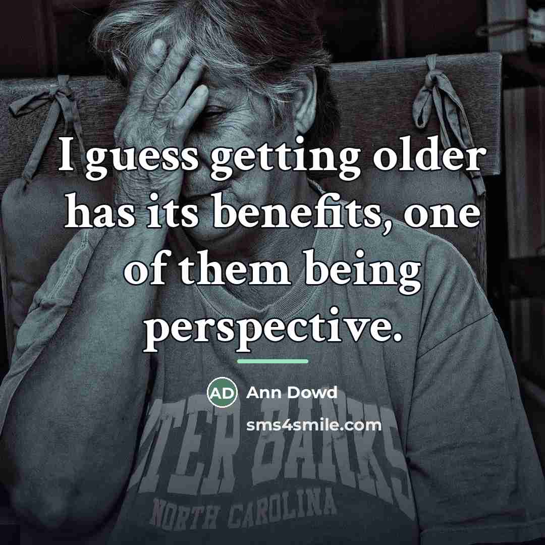 “I guess getting older has its benefits, one of them…” quote by Ann Dowd