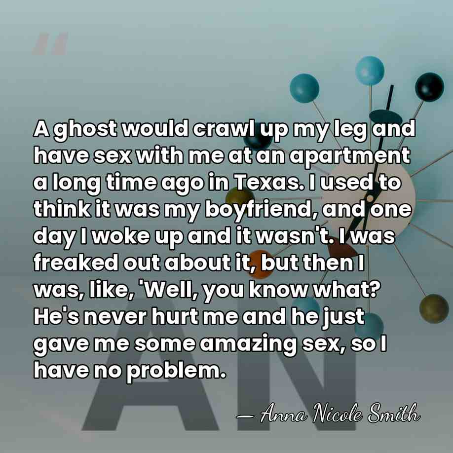 A ghost would crawl up my leg and have sex with me&hellip; - Anna Nicole Smith