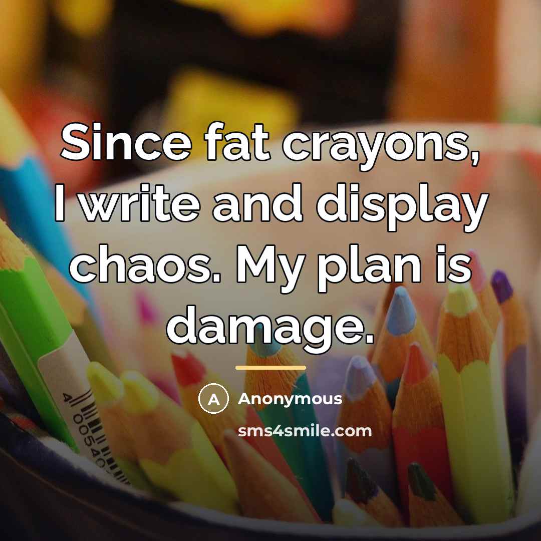 “Since fat crayons, I write and display chaos. My plan…” quote by Anonymous