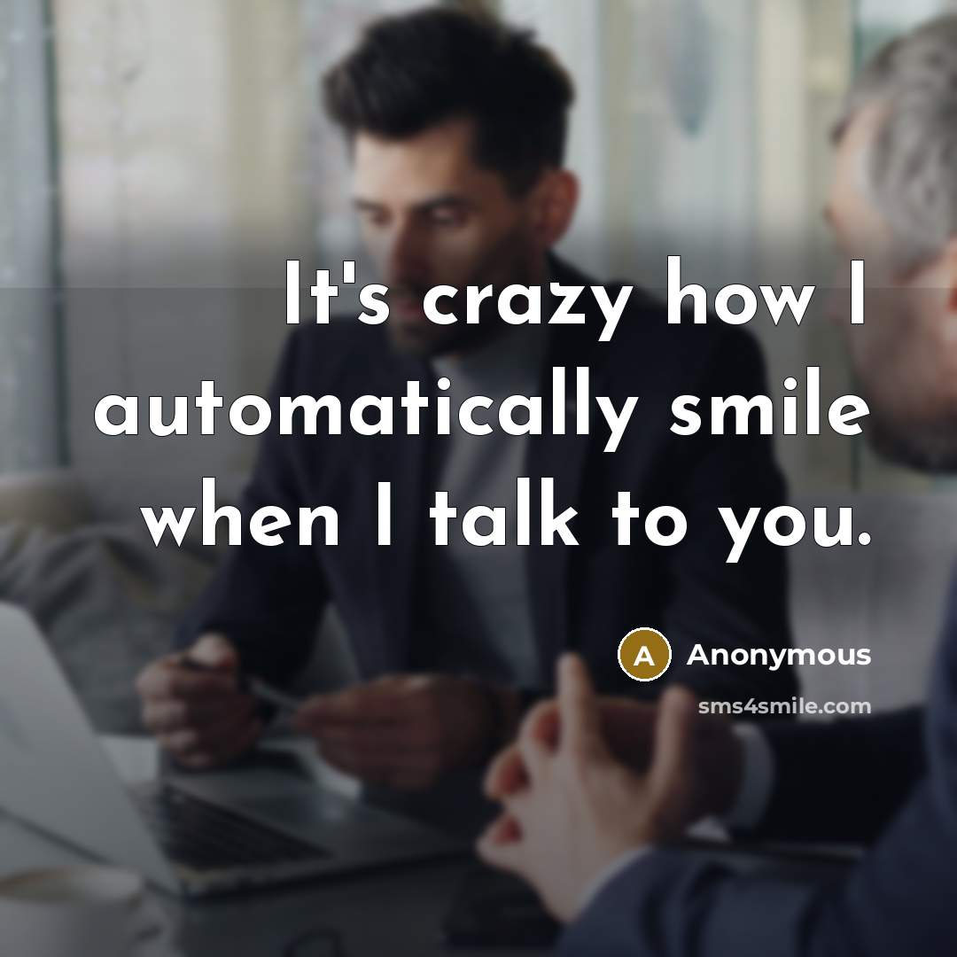 “It's crazy how I automatically smile when I talk to you.” quote by Anonymous