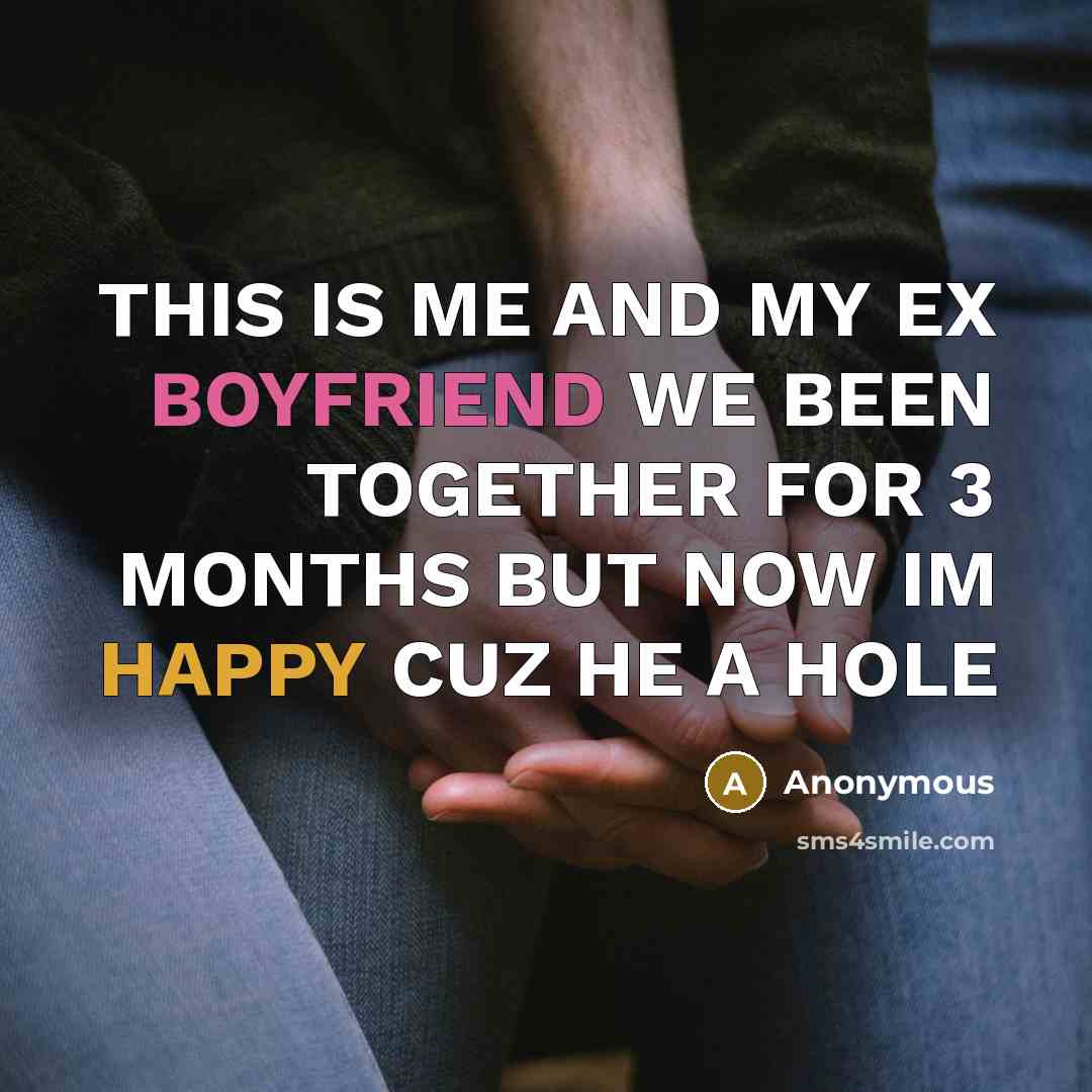 “THIS IS ME AND MY EX BOYFRIEND WE BEEN TOGETHER FOR 3 MONTHS BUT NOW IM HAPPY CUZ HE A HOLE” quote by Anonymous