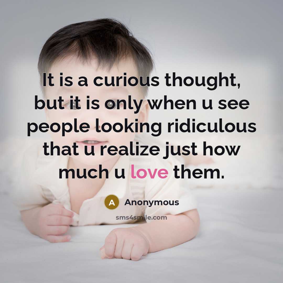 “It is a curious thought, but it is only when u see people looking ridiculous that u realize just how much u love them.” quote by Anonymous