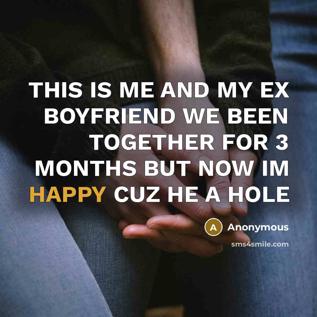 “THIS IS ME AND MY EX BOYFRIEND WE BEEN TOGETHER FOR 3 MONTHS BUT NOW IM HAPPY CUZ HE A HOLE” quote by Anonymous