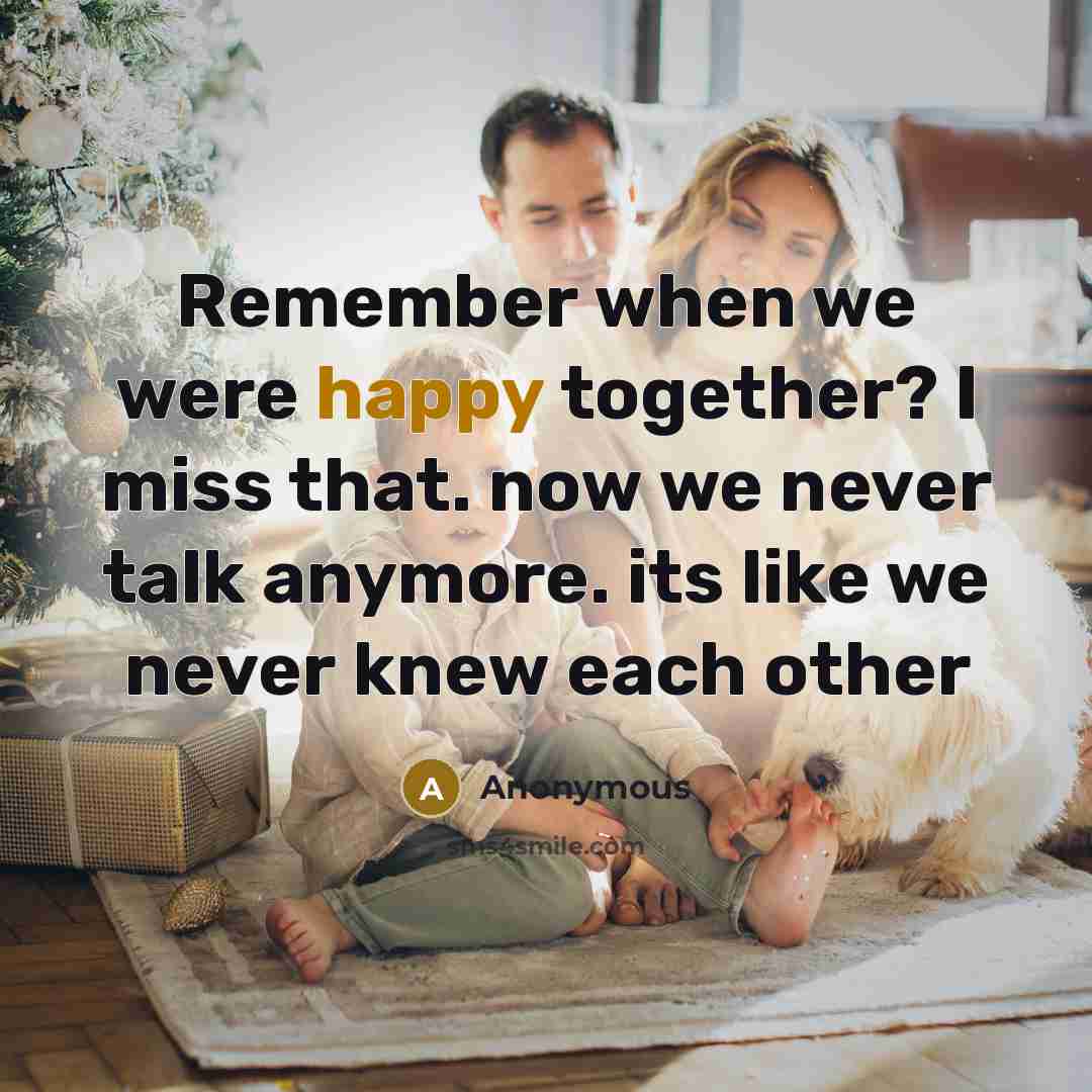 “Remember when we were happy together? I miss that. now we never talk anymore. its like we never knew each other” quote by Anonymous