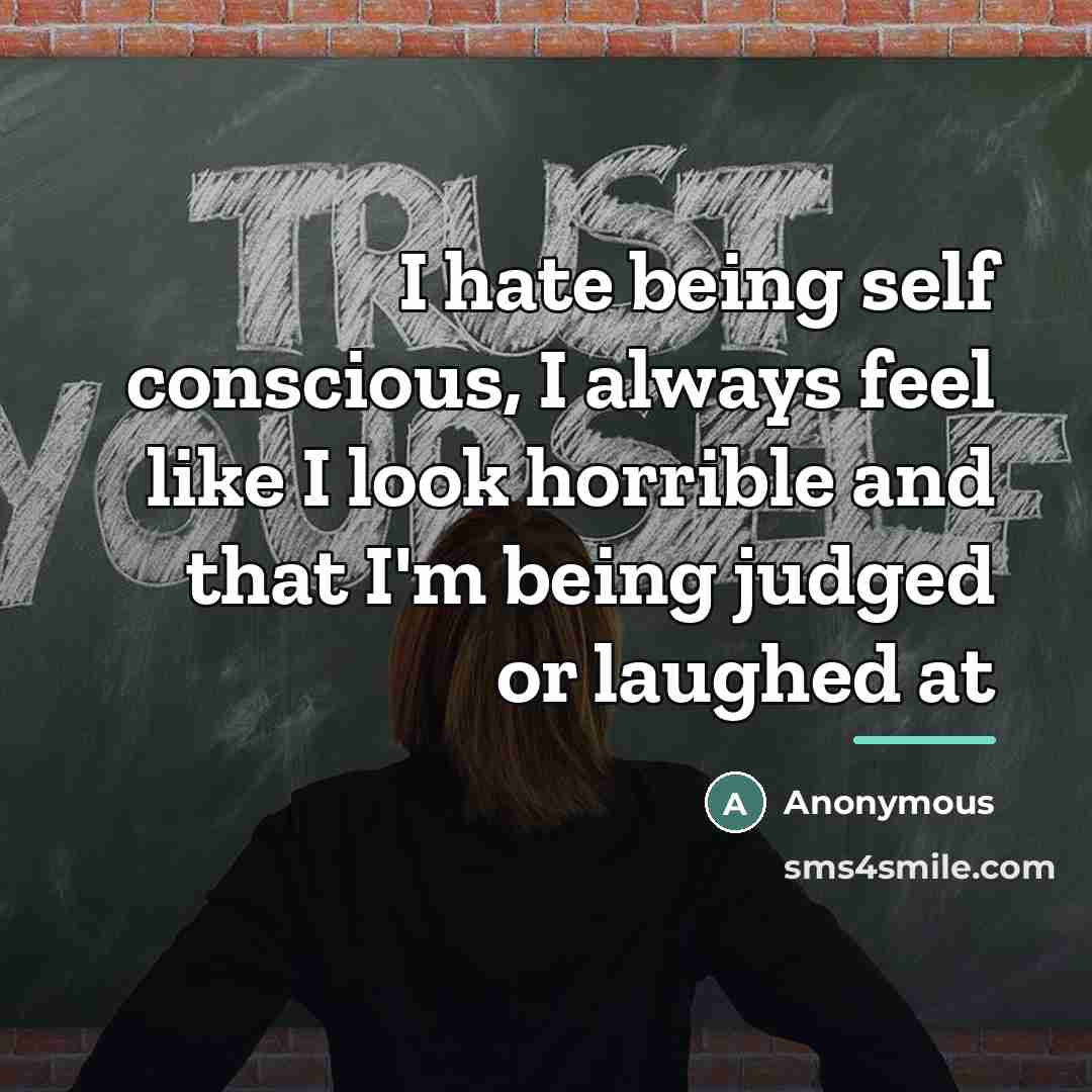 “I hate being self conscious, I always feel like I…” quote by Anonymous